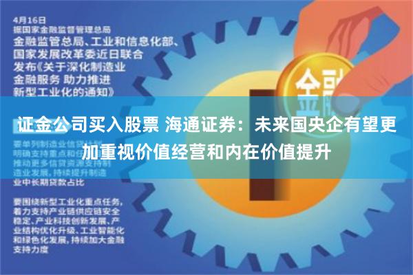 证金公司买入股票 海通证券：未来国央企有望更加重视价值经营和内在价值提升