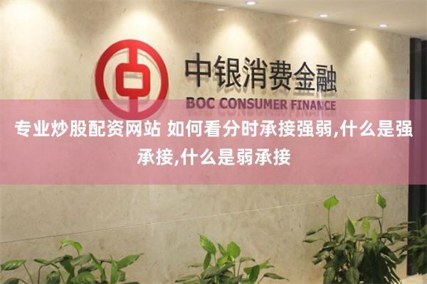专业炒股配资网站 如何看分时承接强弱,什么是强承接,什么是弱承接