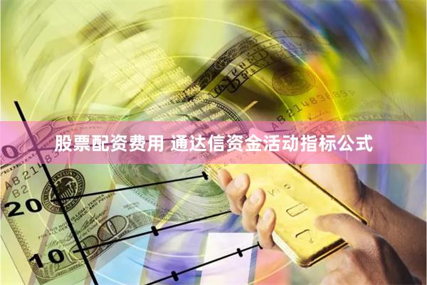 股票配资费用 通达信资金活动指标公式