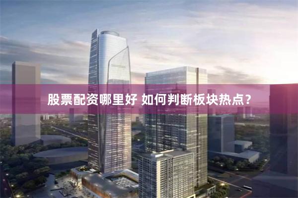 股票配资哪里好 如何判断板块热点？