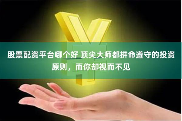股票配资平台哪个好 顶尖大师都拼命遵守的投资原则，而你却视而不见