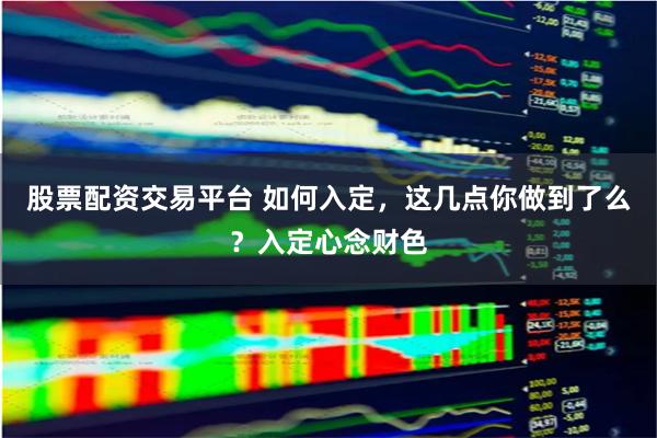 股票配资交易平台 如何入定，这几点你做到了么？入定心念财色