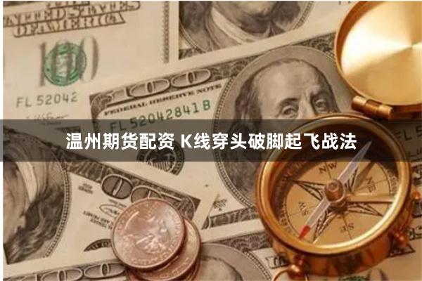温州期货配资 K线穿头破脚起飞战法