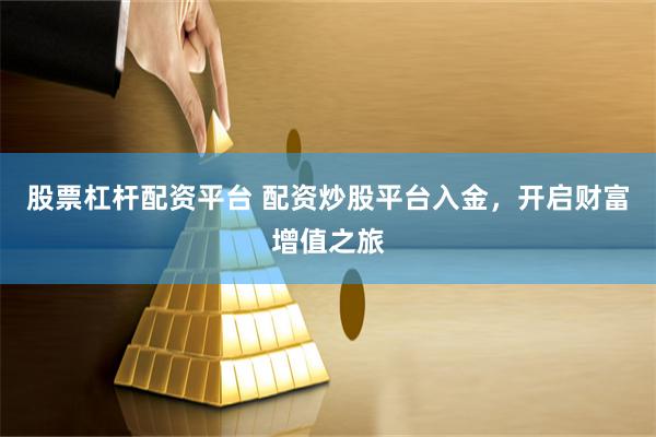 股票杠杆配资平台 配资炒股平台入金，开启财富增值之旅