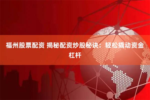 福州股票配资 揭秘配资炒股秘诀：轻松撬动资金杠杆