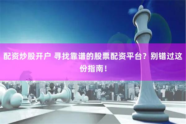 配资炒股开户 寻找靠谱的股票配资平台？别错过这份指南！