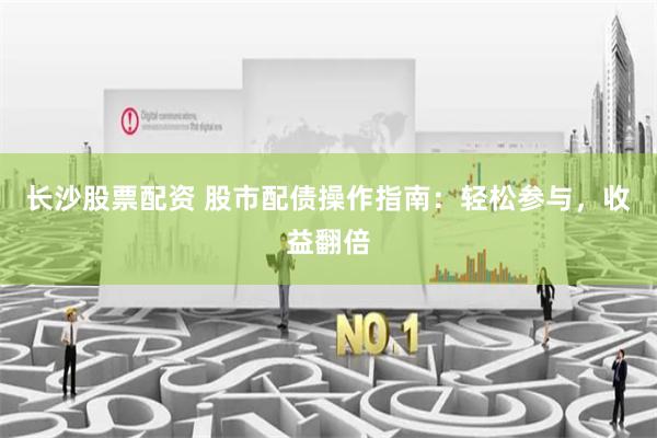 长沙股票配资 股市配债操作指南：轻松参与，收益翻倍