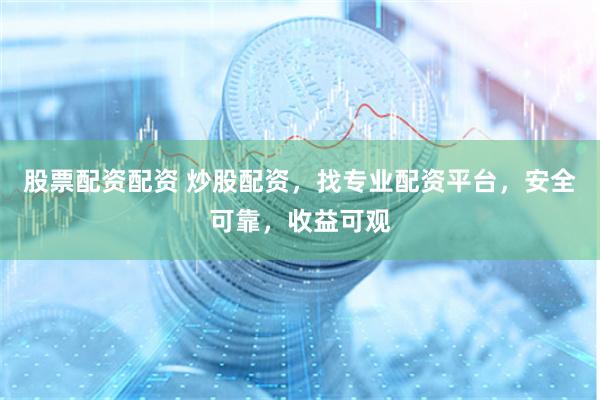 股票配资配资 炒股配资，找专业配资平台，安全可靠，收益可观