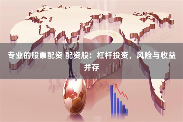 专业的股票配资 配资股：杠杆投资，风险与收益并存