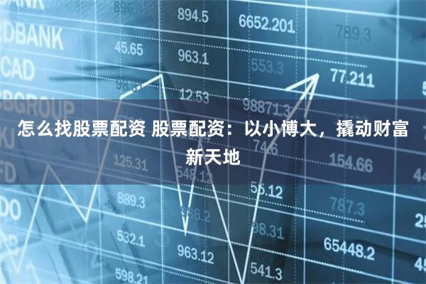 怎么找股票配资 股票配资：以小博大，撬动财富新天地