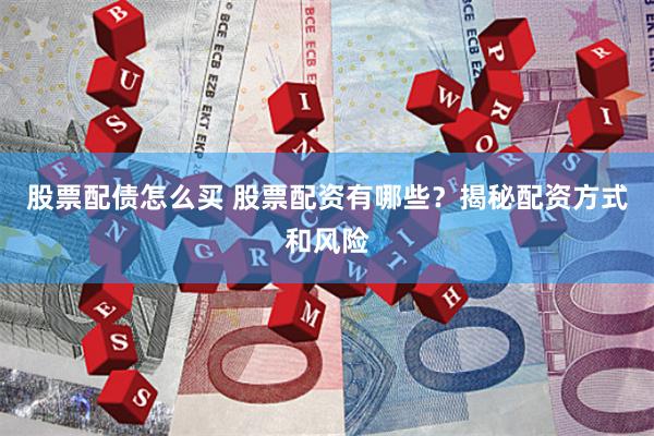 股票配债怎么买 股票配资有哪些？揭秘配资方式和风险