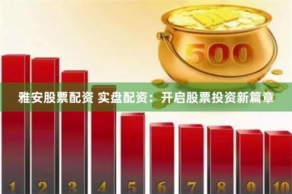 雅安股票配资 实盘配资：开启股票投资新篇章