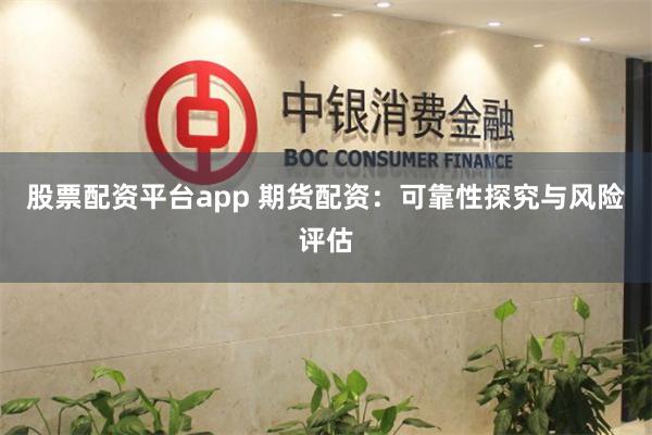 股票配资平台app 期货配资：可靠性探究与风险评估