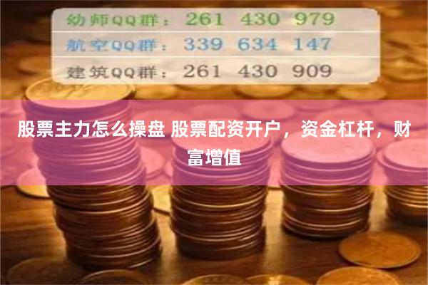 股票主力怎么操盘 股票配资开户，资金杠杆，财富增值