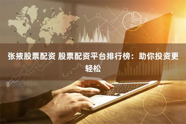 张掖股票配资 股票配资平台排行榜：助你投资更轻松