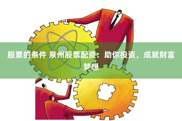 股票的条件 泉州股票配资：助你投资，成就财富梦想