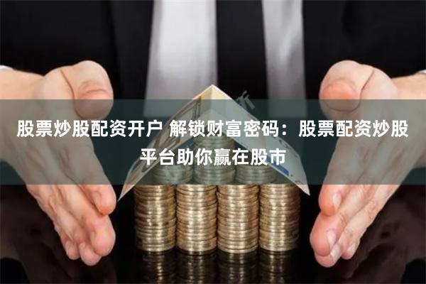 股票炒股配资开户 解锁财富密码：股票配资炒股平台助你赢在股市