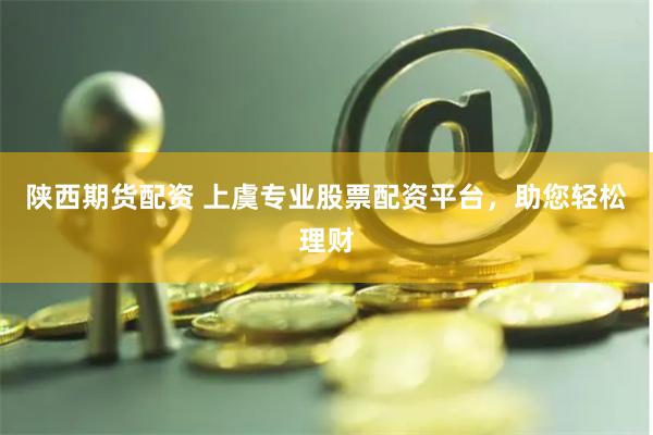 陕西期货配资 上虞专业股票配资平台，助您轻松理财