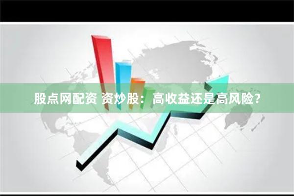 股点网配资 资炒股：高收益还是高风险？