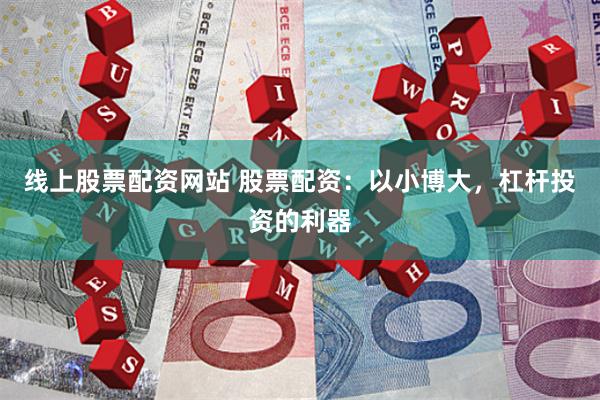 线上股票配资网站 股票配资：以小博大，杠杆投资的利器
