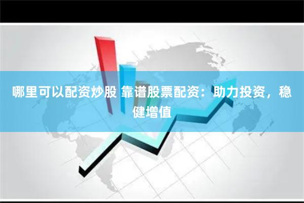 哪里可以配资炒股 靠谱股票配资：助力投资，稳健增值