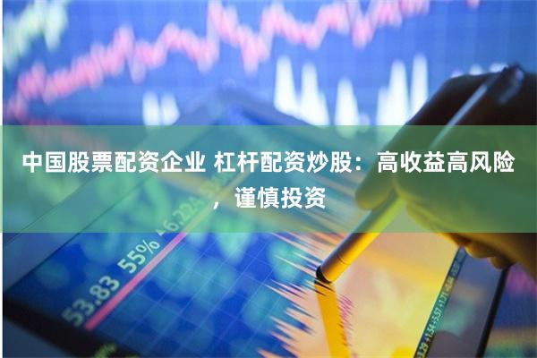 中国股票配资企业 杠杆配资炒股：高收益高风险，谨慎投资