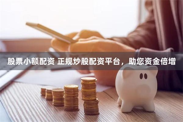股票小额配资 正规炒股配资平台，助您资金倍增