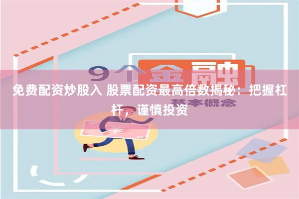 免费配资炒股入 股票配资最高倍数揭秘：把握杠杆，谨慎投资
