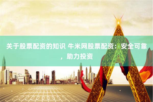 关于股票配资的知识 牛米网股票配资：安全可靠，助力投资