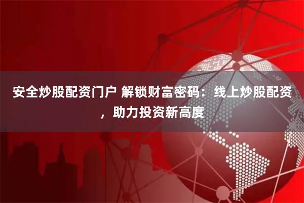 安全炒股配资门户 解锁财富密码：线上炒股配资，助力投资新高度