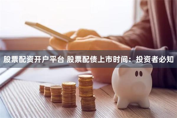 股票配资开户平台 股票配债上市时间：投资者必知