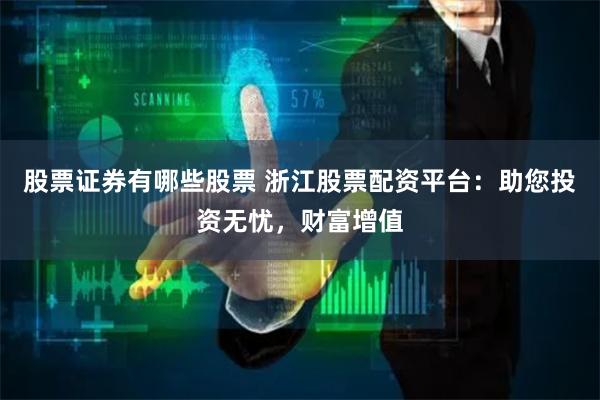 股票证券有哪些股票 浙江股票配资平台：助您投资无忧，财富增值