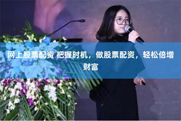 网上股票配资 把握时机，做股票配资，轻松倍增财富