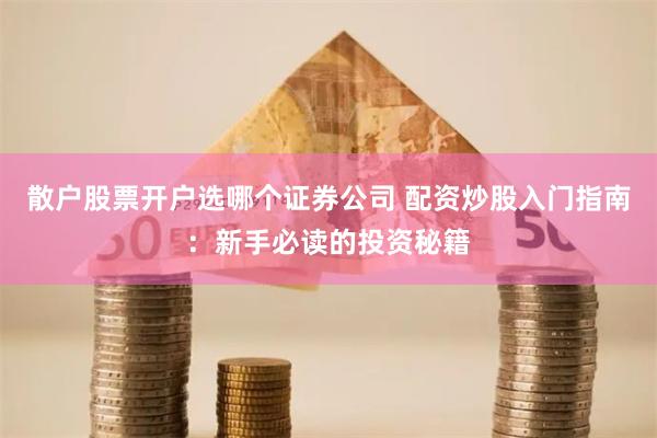 散户股票开户选哪个证券公司 配资炒股入门指南：新手必读的投资秘籍