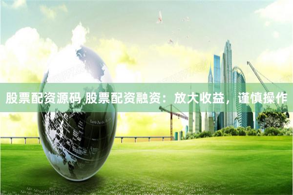 股票配资源码 股票配资融资：放大收益，谨慎操作
