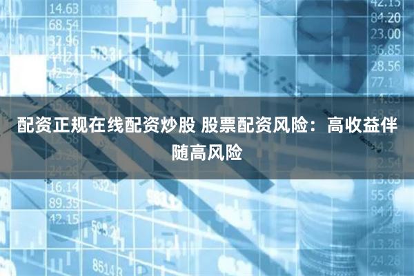 配资正规在线配资炒股 股票配资风险：高收益伴随高风险
