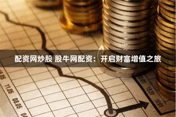 配资网炒股 股牛网配资：开启财富增值之旅