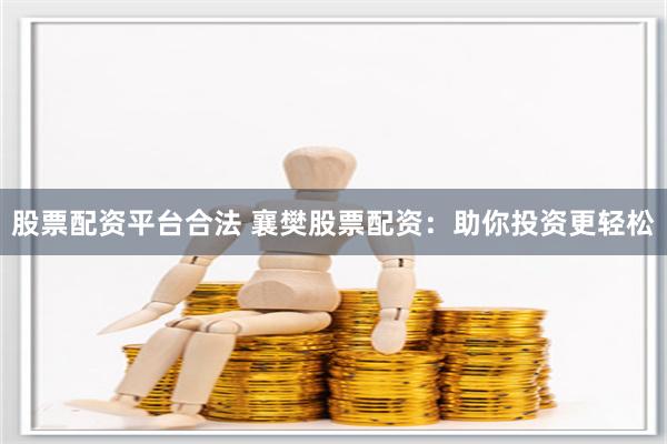 股票配资平台合法 襄樊股票配资：助你投资更轻松