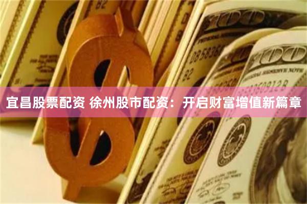 宜昌股票配资 徐州股市配资：开启财富增值新篇章