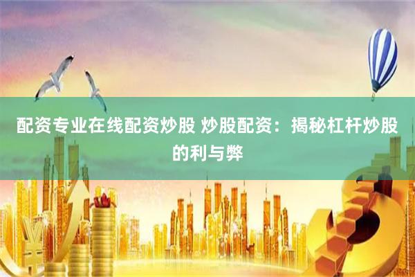 配资专业在线配资炒股 炒股配资：揭秘杠杆炒股的利与弊