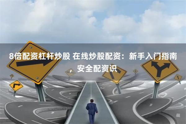 8倍配资杠杆炒股 在线炒股配资：新手入门指南，安全配资识