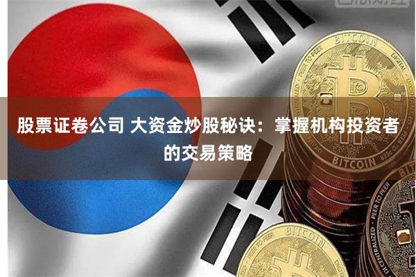 股票证卷公司 大资金炒股秘诀：掌握机构投资者的交易策略