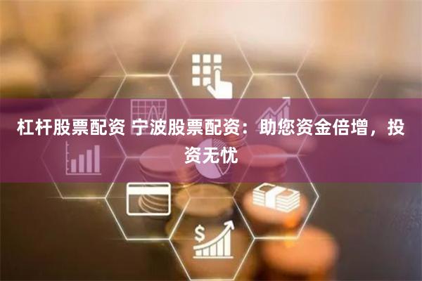 杠杆股票配资 宁波股票配资：助您资金倍增，投资无忧