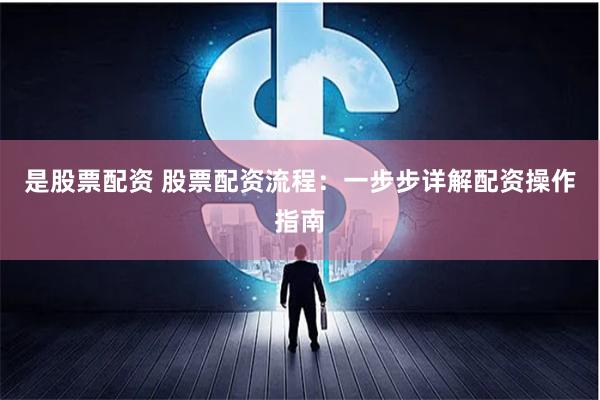 是股票配资 股票配资流程:一步步详解配资操作指南