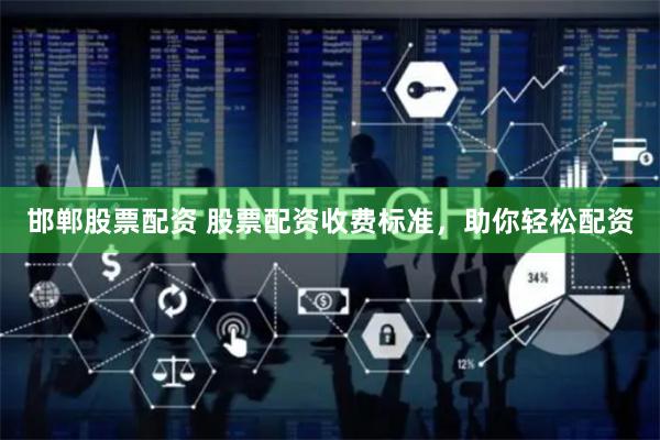 邯郸股票配资 股票配资收费标准，助你轻松配资