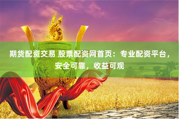 期货配资交易 股票配资网首页:专业配资平台,安全可靠,收益可观