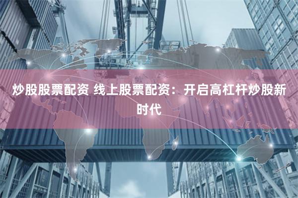 炒股股票配资 线上股票配资:开启高杠杆炒股新时代