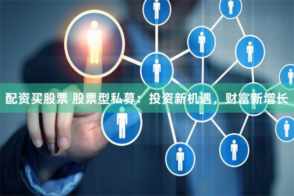 配资买股票 股票型私募:投资新机遇,财富新增长